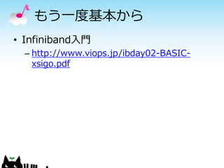 もう一度基本から
• Infiniband入門
– http://www.viops.jp/ibday02-BASICxsigo.pdf

 