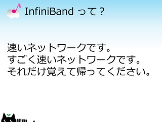 InfiniBand って？
速いネットワークです。
すごく速いネットワークです。
それだけ覚えて帰ってください。

 