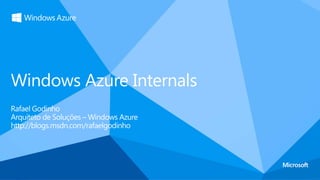 Windows Azure Internals
Rafael Godinho
Arquiteto de Soluções – Windows Azure
http://blogs.msdn.com/rafaelgodinho
 