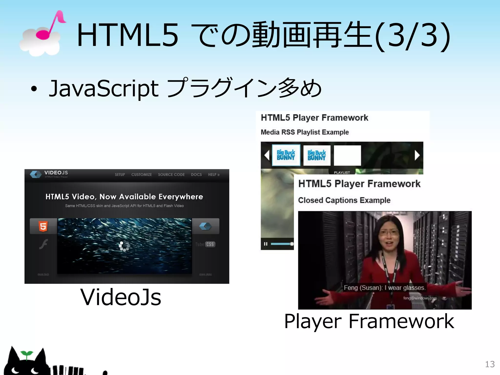 HTML5 での動画再生(3/3)
• JavaScript プラグイン多め




   VideoJs
                 Player Framework

                                    13
 