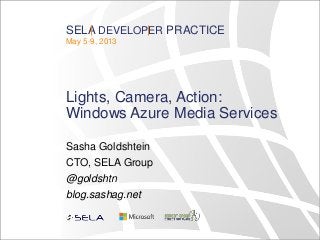SELA DEVELOPER PRACTICE
May 5-9, 2013
Lights, Camera, Action:
Windows Azure Media Services
Sasha Goldshtein
CTO, SELA Group
@goldshtn
blog.sashag.net
 