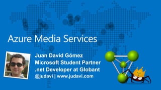 Azure Media Services
Juan David Gómez
Microsoft Student Partner
.net Developer at Globant
@judavi | www.judavi.com
 