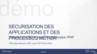 SÉCURISATION DES
APPLICATIONS ET DES
Utilisation du SDK* avec une application PHP
PROCESSUS MÉTIER
*SDK disponible pour .NET, Java, PHP, Perl et Ruby

#mstechdays

Sécurité

Design/UX/UI

 