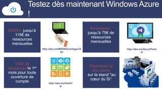Testez dès maintenant Windows Azure
!
Partenaires :

MSDN :

http://aka.ms/MSDN/Avantages/A
bo

150€ de
ressources

http://aka.ms/Azure/Partn
er

Poursuivez la
discussion
"
http://aka.ms/free/tri
al

 