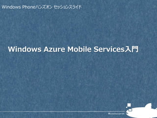 Windows Phoneハンズオン セッションスライド
Windows Azure Mobile Services入門
 