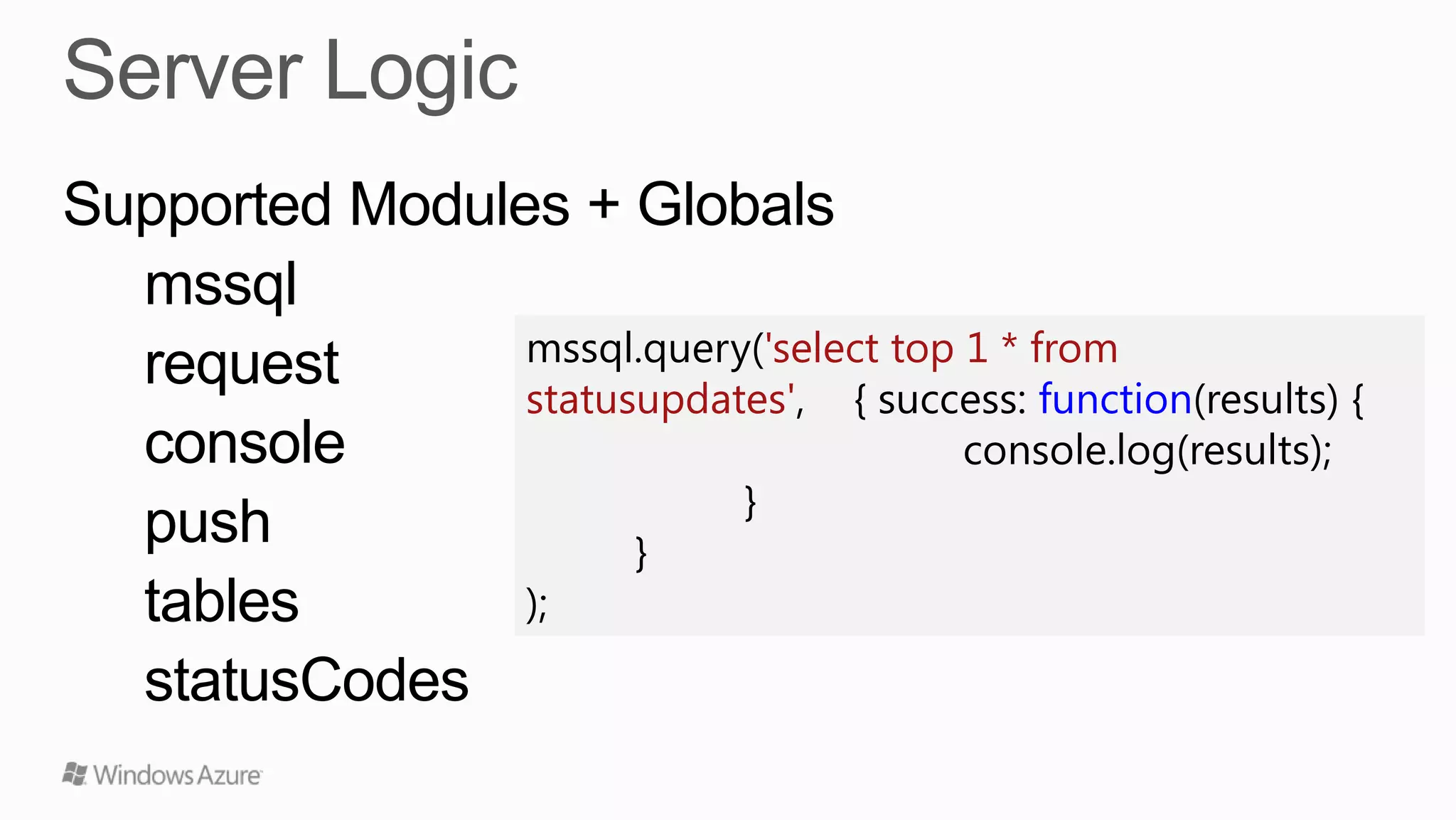 Supported Modules + Globals
  mssql
                mssql.query('select top 1 * from
  request       statusupdates', { success: function(results) {
  console                               console.log(results);
                           }
  push                }
  tables        );
  statusCodes
 