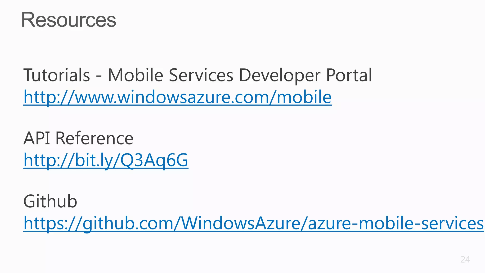 Tutorials - Mobile Services Developer Portal
http://www.windowsazure.com/mobile

API Reference
http://bit.ly/Q3Aq6G

Github
https://github.com/WindowsAzure/azure-mobile-services
                                                  24
 