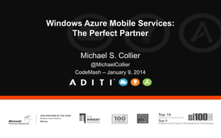 Windows Azure Mobile Services:
The Perfect Partner
Michael S. Collier
@MichaelCollier
CodeMash – January 9, 2014

 