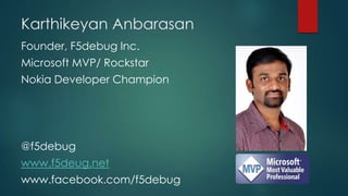Karthikeyan Anbarasan
Founder, F5debug Inc.
Microsoft MVP/ Rockstar
Nokia Developer Champion
@f5debug
www.f5deug.net
www.facebook.com/f5debug
 