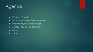 Agenda
 Windows Phone 8
 Cloud Computing & Windows Azure
 Windows Azure Mobile Services
 Mobility + Cloud = Perfect Pair
 Demo
 Q & A
 