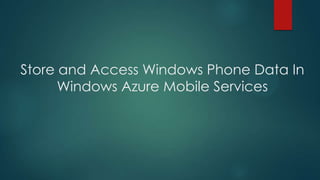 Store and Access Windows Phone Data In
Windows Azure Mobile Services
 