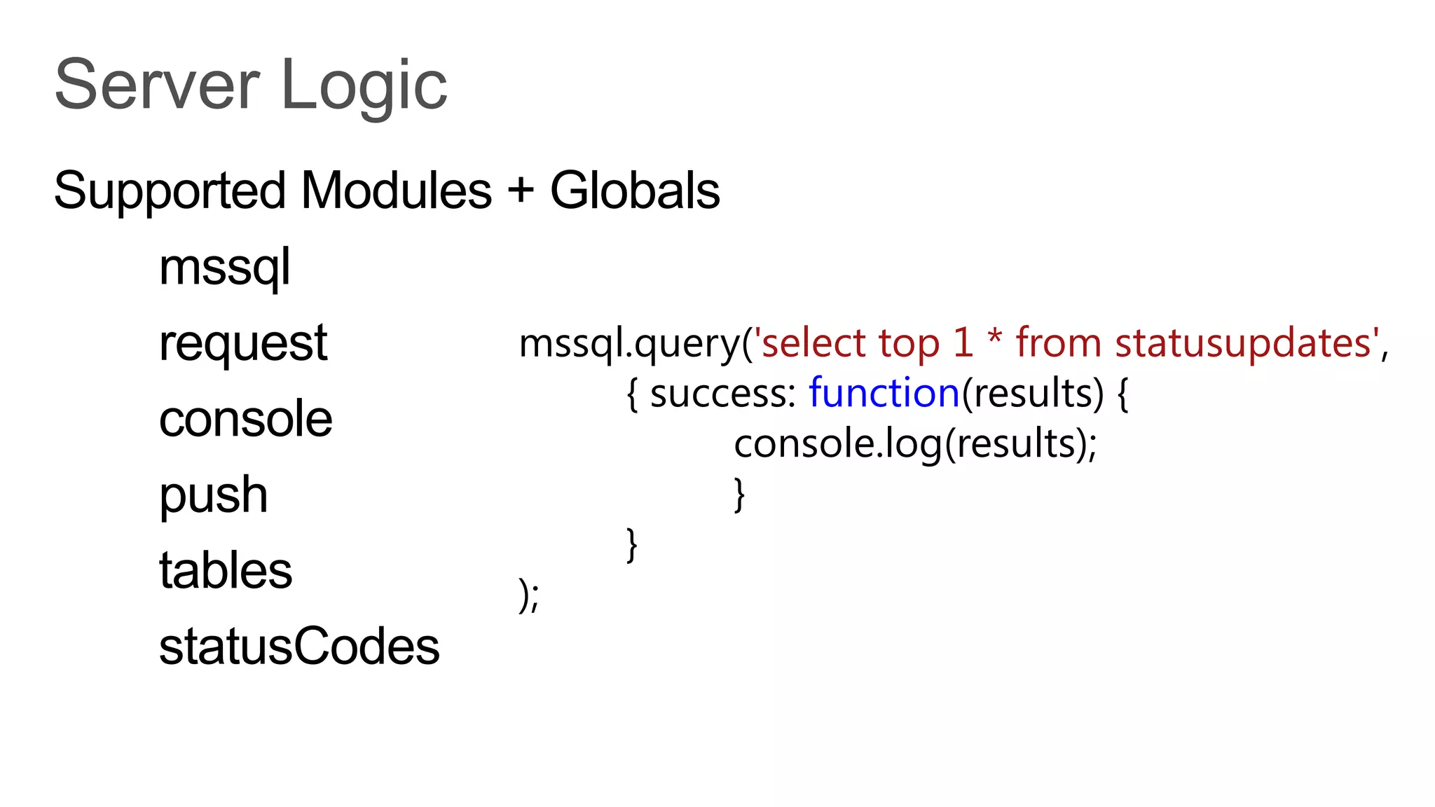 Supported Modules + Globals
    mssql
    request       mssql.query('select top 1 * from statusupdates',
                       { success: function(results) {
    console                  console.log(results);
    push                     }
                       }
    tables        );
    statusCodes
 