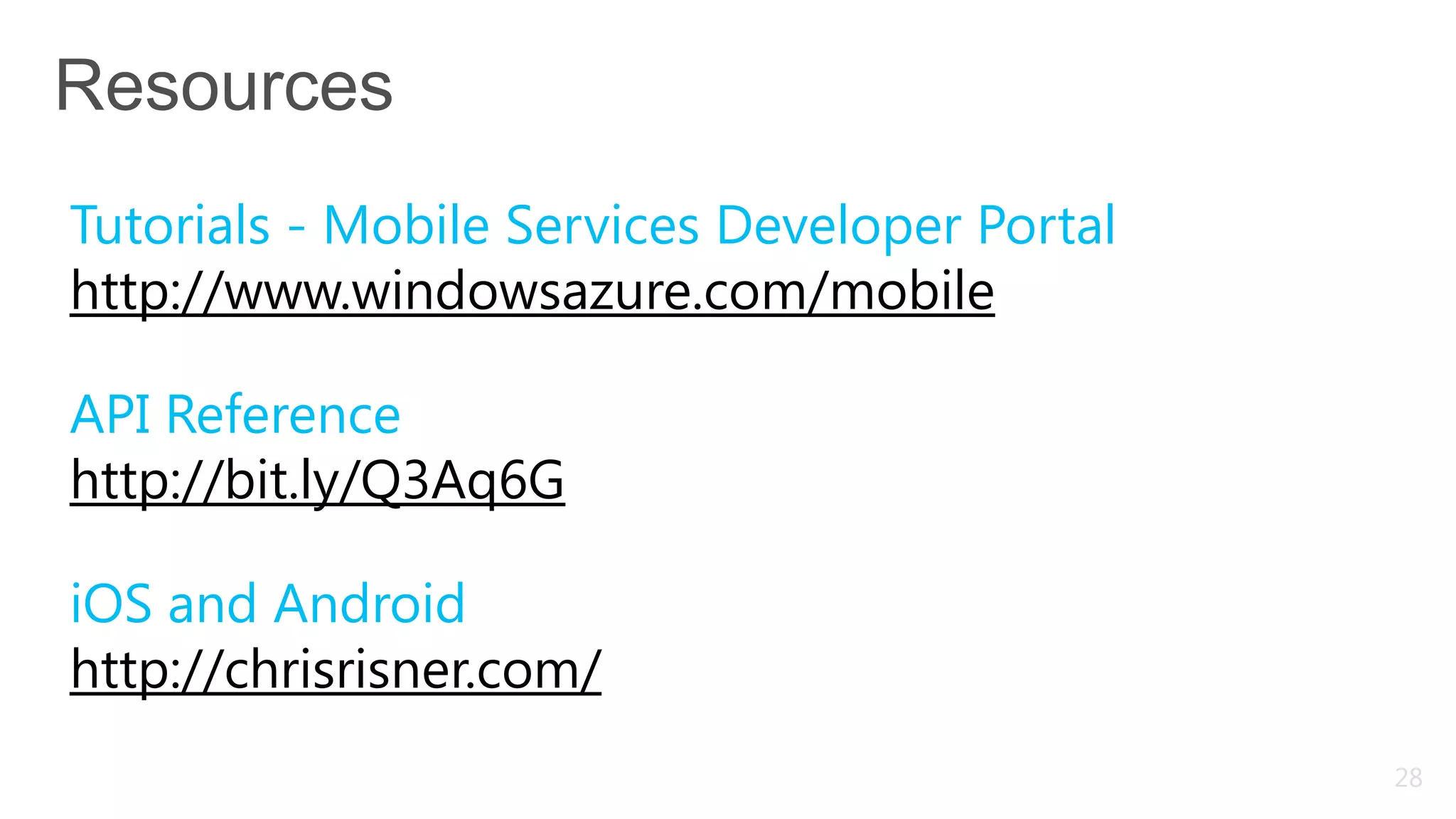 Tutorials - Mobile Services Developer Portal
http://www.windowsazure.com/mobile

API Reference
http://bit.ly/Q3Aq6G

iOS and Android
http://chrisrisner.com/
                                               28
 