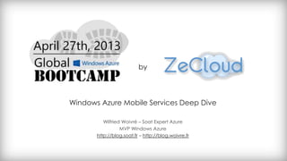 Windows Azure Mobile Services Deep Dive
Wilfried Woivré – Soat Expert Azure
MVP Windows Azure
http://blog.soat.fr – http://blog.woivre.fr
by
 