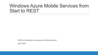 Windows Azure Mobile Services from
Start to REST
MTUG.ie Windows azure group #irishazureheads
April 2013
 