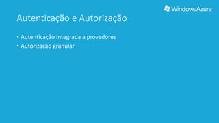 Autenticação e Autorização 
• Autenticação integrada a provedores 
• Autorização granular 
 