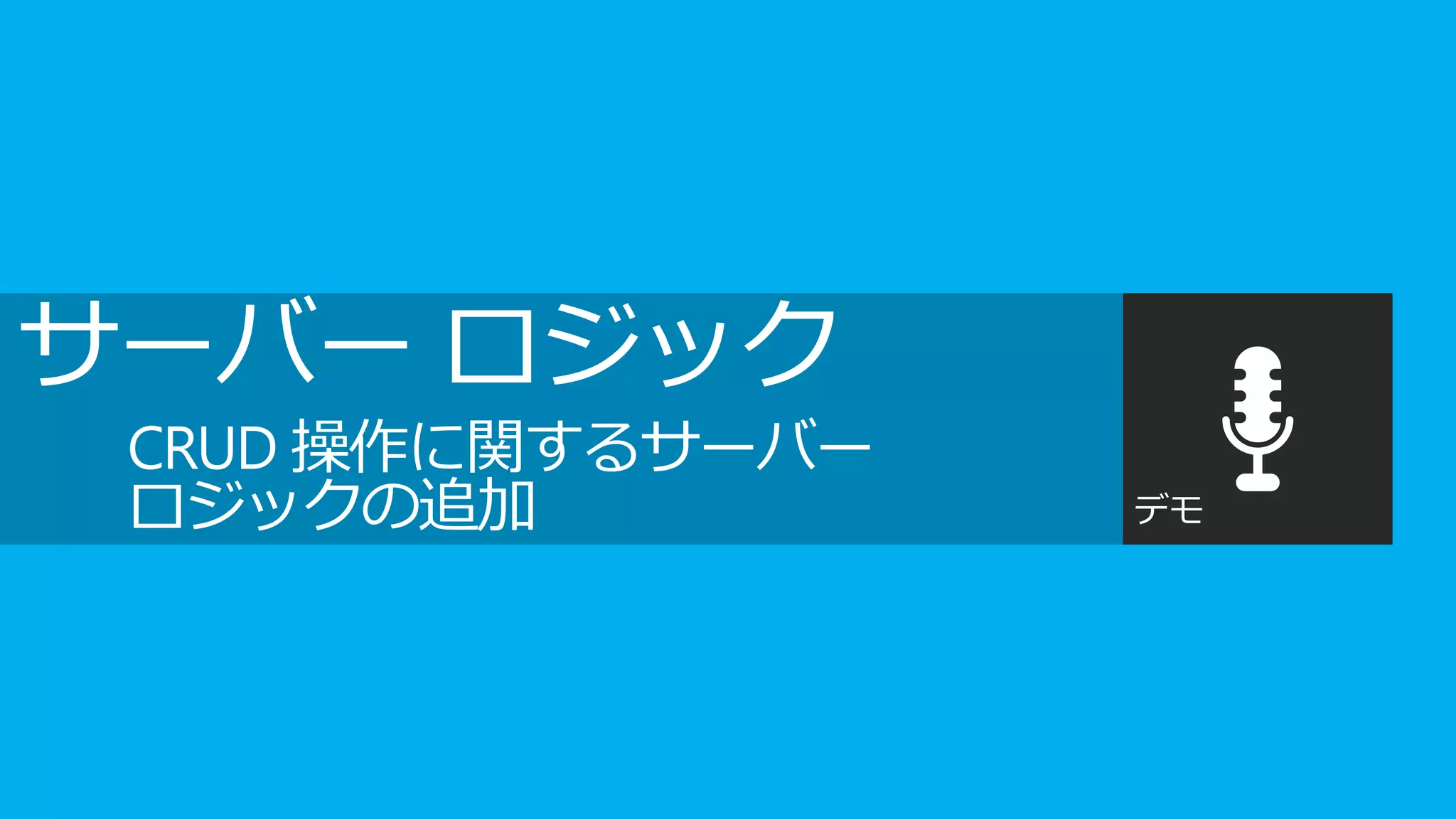 サーバー ロジック
 CRUD 操作に関するサーバー
 ロジックの追加           デモ
 
