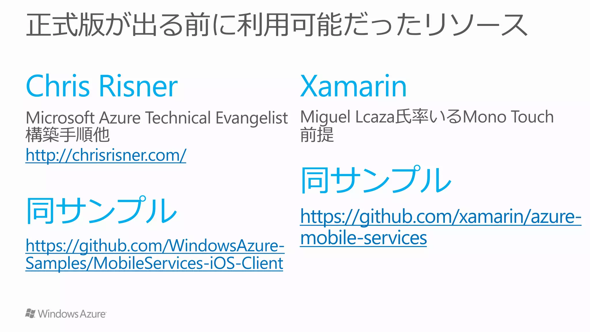 Chris Risner                        Xamarin

http://chrisrisner.com/
                                    同サンプル
同サンプル                            https://github.com/xamarin/azure-
https://github.com/WindowsAzure- mobile-services
Samples/MobileServices-iOS-Client
 