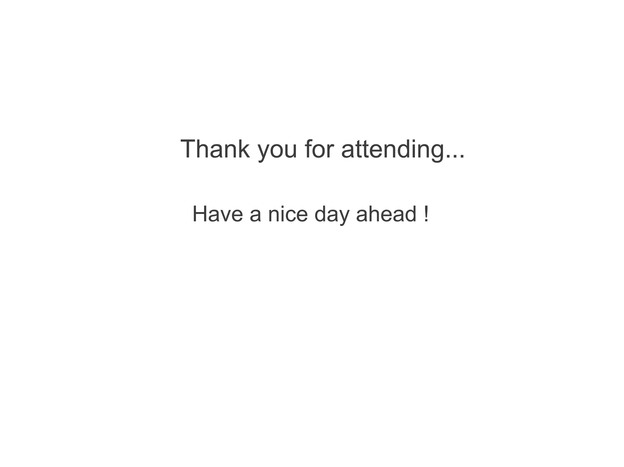 Thank you for attending...

 Have a nice day ahead !
 