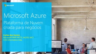 Microsoft Azure
Carlos dos Santos
Microsoft MVP, MCTS, MCPD, MCT
CDS Informática Ltda.
Plataforma de Nuvem
criada para negócios
 