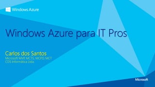 Carlos dos Santos
Microsoft MVP
, MCTS, MCPD, MCT
CDS Informática Ltda.
Windows Azure para IT Pros
 