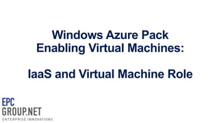 Windows Azure Pack
Enabling Virtual Machines:
IaaS and Virtual Machine Role

 