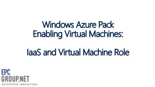 Windows Azure Pack
Enabling Virtual Machines:
IaaS and Virtual Machine Role
 