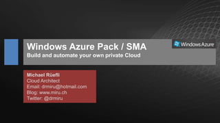 Windows Azure Pack / SMA
Build and automate your own private Cloud
Michael Rüefli
Cloud Architect
Email: drmiru@hotmail.com
Blog: www.miru.ch
Twitter: @drmiru
 