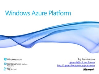 Windows Azure Platform Raj Ramabadran rajramab@microsoft.com http://rajramabadran.wordpress.com 