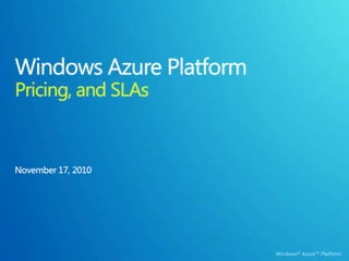 Windows Azure Platform Pricing, and SLAs November 17, 2010 