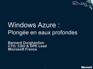 1
Windows Azure :
Plongée en eaux profondes
Bernard Ourghanlian
CTO, CSO & DPE Lead
Microsoft France
 