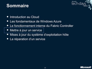 23
Sommaire
• Introduction au Cloud
• Les fondamentaux de Windows Azure
• Le fonctionnement interne du Fabric Controller
• Mettre à jour un service
• Mises à jour du système d’exploitation hôte
• La réparation d’un service
 