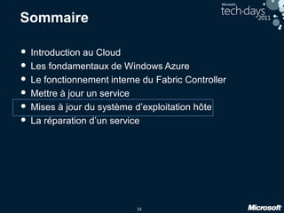 34
Sommaire
• Introduction au Cloud
• Les fondamentaux de Windows Azure
• Le fonctionnement interne du Fabric Controller
• Mettre à jour un service
• Mises à jour du système d’exploitation hôte
• La réparation d’un service
 