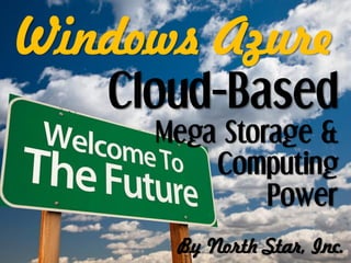 Cloud-Based
Mega Storage &
Computing
Power
Windows Azure
By North Star, Inc.
 