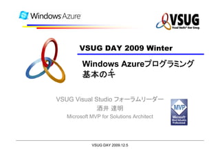 VSUG DAY 2009 Winter
      VSUG DAY 2008 Winter 東京
                     プログラミング
        Windows Azureプログラミング
             ・
        基本の
        基本のキ

VSUG Visual Studio フォーラムリーダー
             酒井 達明
  Microsoft MVP for Solutions Architect




            VSUG DAY 2009.12.5
 