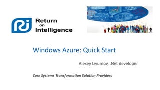 Windows Azure: Quick Start
Alexey Izyumov, .Net developer
Core Systems Transformation Solution Providers

 