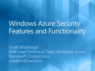 Windows Azure Security Features and Functionality Vivek Bhatnagar  WW Lead Technical Sales Windows Azure                  Microsoft Corporation vivekbh@live.com 