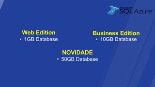 Web Edition                Business Edition
• 1GB Database              • 10GB Database

                 NOVIDADE
              • 50GB Database
 