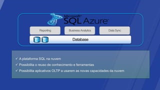 Reporting          Business Analytics       Data Sync




 A plataforma SQL na nuvem
 Possibilita o reuso de conhecimento e ferramentas
 Possibilita aplicativos OLTP a usarem as novas capacidades da nuvem
 