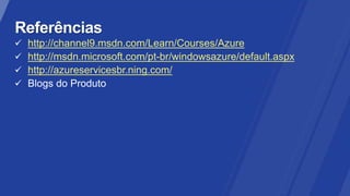 http://channel9.msdn.com/Learn/Courses/Azure
http://msdn.microsoft.com/pt-br/windowsazure/default.aspx
http://azureservicesbr.ning.com/
 
