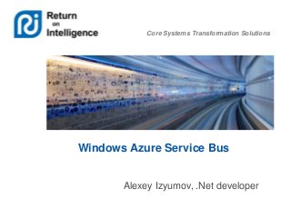 Core Systems Transformation Solutions

Windows Azure Service Bus

Alexey Izyumov, .Net developer

 