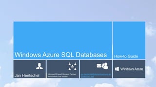 Windows Azure SQL Databases                                                           How-to Guide


                                                                                         Windows Azure
                Microsoft Expert Student Partner   jan.hentschel@studentpartners.de
Jan Hentschel   Windows Azure Insider              @Horizon_Net
 