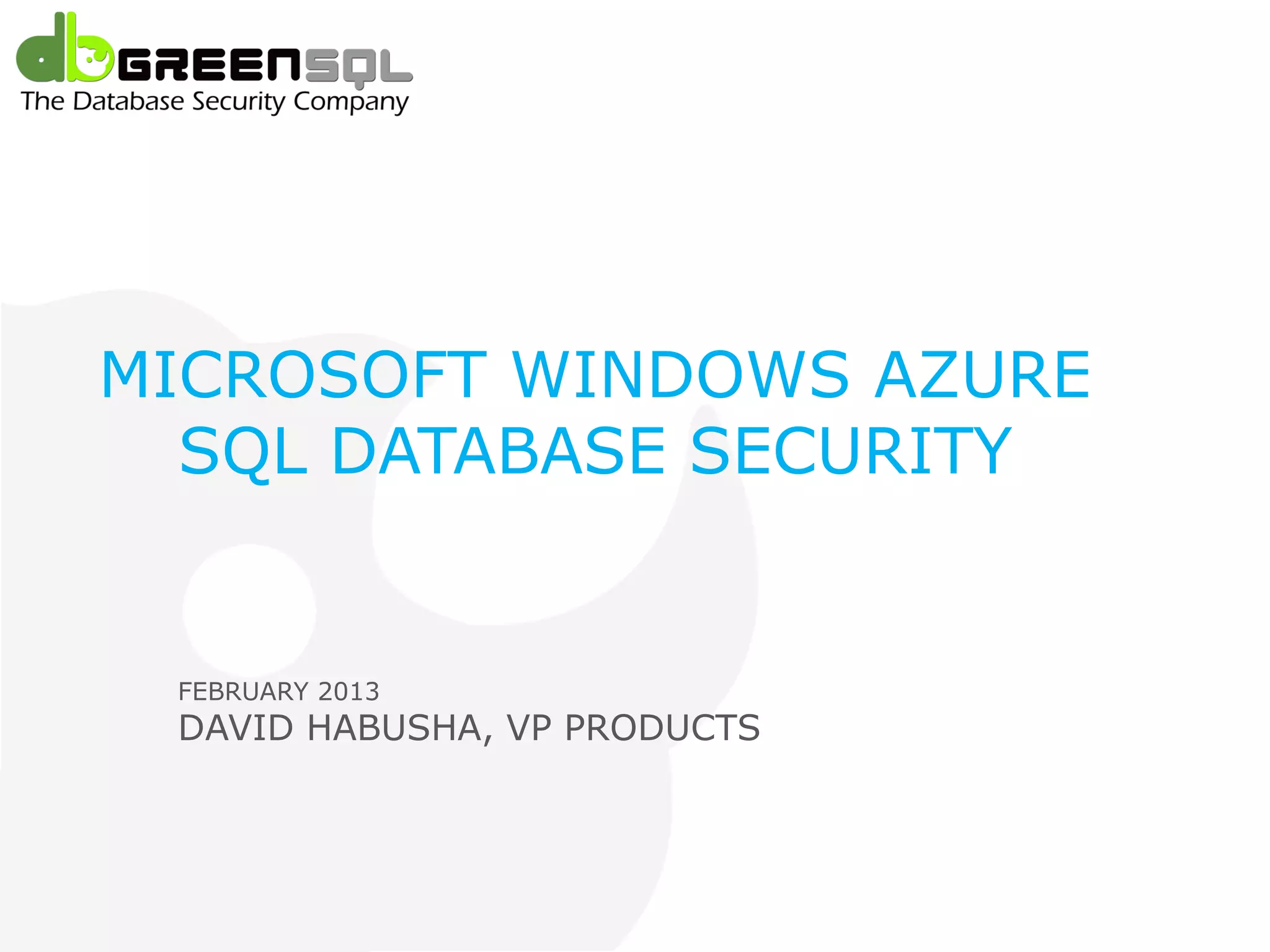 Microsoft SQL Azure




 MICROSOFT WINDOWS AZURE
   SQL DATABASE SECURITY


    FEBRUARY 2013
    DAVID HABUSHA, VP PRODUCTS
 