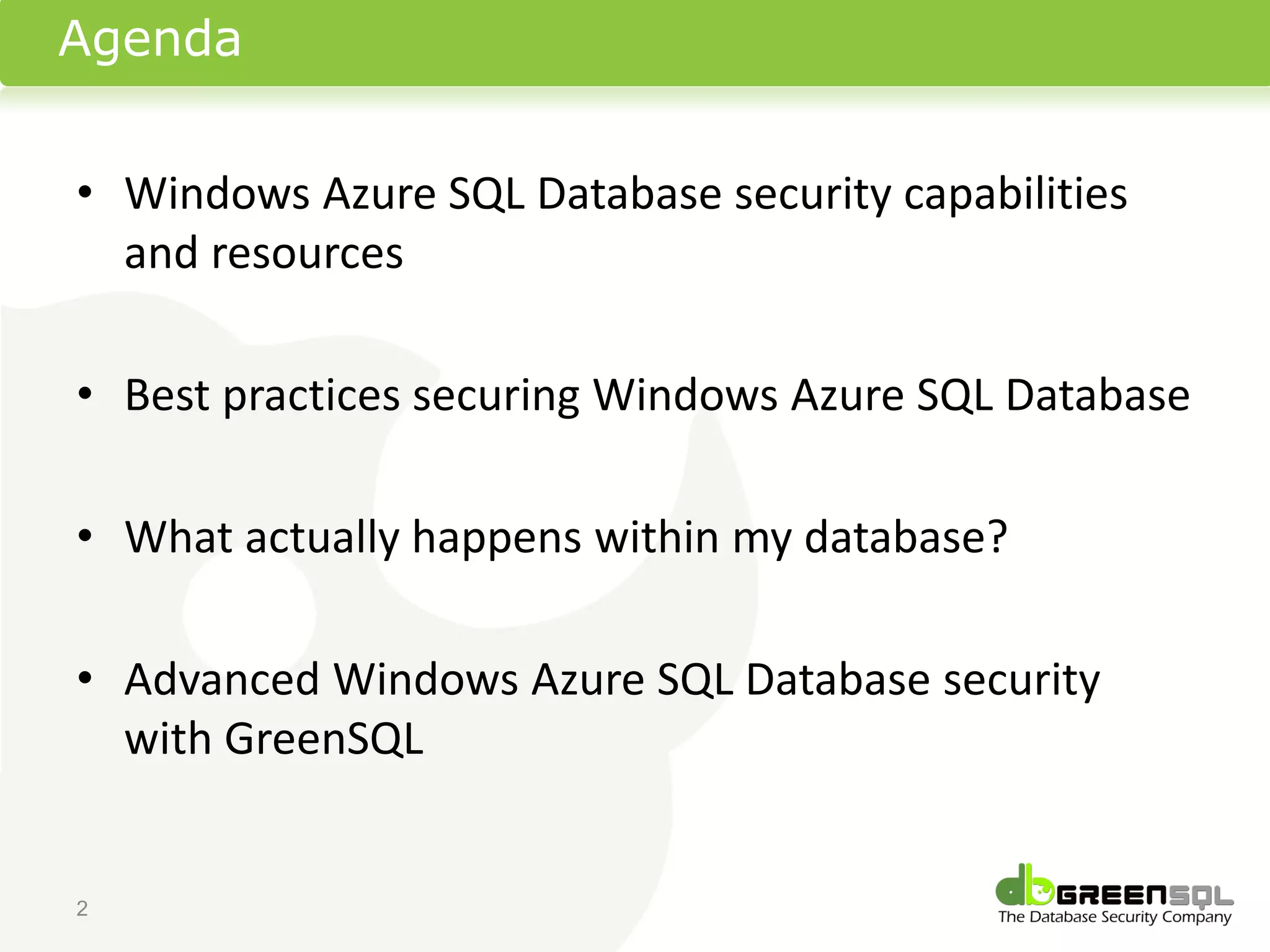 Agenda


• Windows Azure SQL Database security capabilities
  and resources

• Best practices securing Windows Azure SQL Database

• What actually happens within my database?

• Advanced Windows Azure SQL Database security
  with GreenSQL


2
 