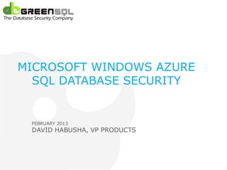 Microsoft SQL Azure




 MICROSOFT WINDOWS AZURE
   SQL DATABASE SECURITY


    FEBRUARY 2013
    DAVID HABUSHA, VP PRODUCTS
 
