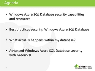 Agenda


• Windows Azure SQL Database security capabilities
  and resources

• Best practices securing Windows Azure SQL Database

• What actually happens within my database?

• Advanced Windows Azure SQL Database security
  with GreenSQL


2
 