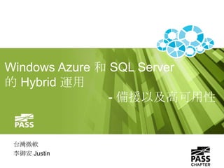Windows Azure 和 SQL Server
的 Hybrid 運用
- 備援以及高可用性
台灣微軟
李御安 Justin
 