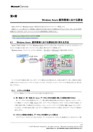 第4章
                                                     Windows Azure 運用環境における課金

 最後に本章では、Windows Azure の課金を安く抑えるためのコツについて解説します。
 前提として、ここに書かれている情報は、2010 年 6 月 25 日時点での情報をまとめたものであり、また、あくまで参考
情報となっております。必ず、オフィシャルサイトの最新情報をご参照ください。

      Windows Azure Platform オフィシャルサイト(日本語)
      http://www.microsoft.com/japan/windowsazure/


4.1         Windows Azure 運用環境における課金を安く抑える方法
 Azure の課金の詳細については、Windows Azure のサイト（上記）に詳しくまとめられていますが、なかなかとっつ
きにくいのも確かだと思います。そこでここでは、課金に関するポイントを解説します。
 Windows Azure プラットフォームでは、基本的に、「サービス」と「トラフィック」が課金対象になります。




 サービスに対する課金に関しては、各サービスで課金方式が異なるため、注意が必要です。特に、開発中に課金
が膨らみやすいのはコンピュートサービスとなっています。そのため、コンピュートサービスの利用方法には、特に注
意してください。


 4.1.1      トラフィックの課金
       トラフィック課金については、以下の点に注意する必要があります。


      A. 同一拠点（≠ 同一地区）の Azure データセンタ内の通信に関しては課金対象ではない
           同一データセンタ内に配置されたサーバー間の通信は課金対象とはなりません。例えば、コンピュートサー
        ビス（Web ロールなど）と SQL Azure が同一のデータセンタ（例えばシンガポールなど）に存在する場合、そ
        の間の通信に関しては課金がかかりません。しかし、コンピュートサービスが香港、SQL Azure がシンガポー
        ルにあると、その間の通信に関してはトラフィック課金がかかります（この場合、両方のデータセンタで課金が
        発生します）。


      B. トラフィック課金の単価は、データセンタの場所によって異なる
           クライアントユーザがどこにいるかではなく、サービスがどのデータセンタに配置されているのかによって課



                                                                                                                    p.81
                               © 2010 Microsoft Corporation. All rights reserved. / Microsoft Consulting Services Japan
                                                          本書の全部または一部の無断複製・転載及び商用利用等を禁じます。
 