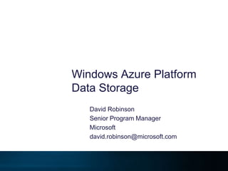 Windows Azure Platform Data Storage David Robinson Senior Program Manager Microsoft david.robinson@microsoft.com 