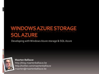 Windows Azure StorageSQL Azure Developing with Windows Azure storage & SQL Azure Maarten Balliauw http://blog.maartenballiauw.be http://twitter.com/maartenballiauw maarten@maartenballiauw.be 